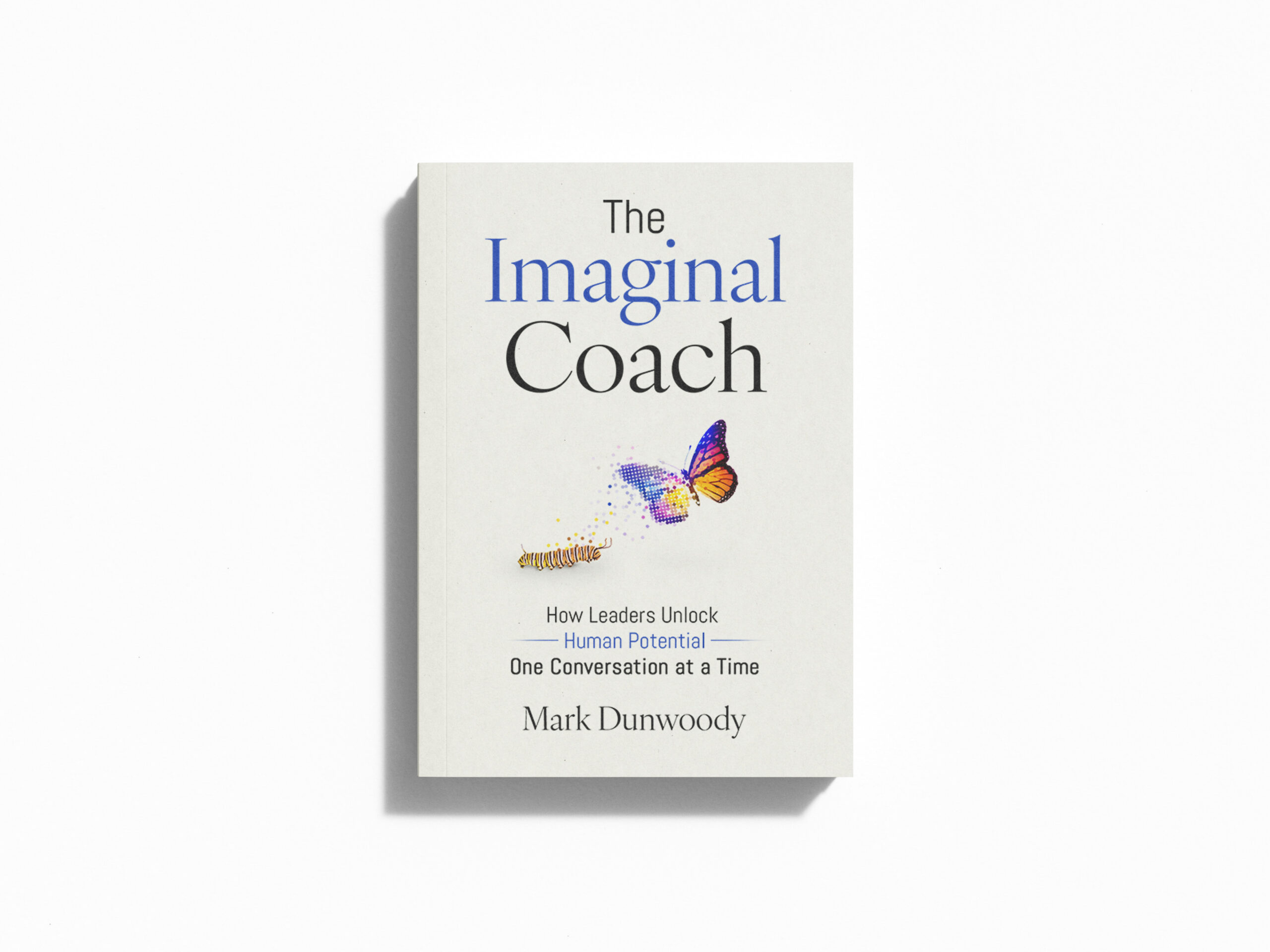 The Imaginal Coach book by Dr Mark Dunwoody — How Leaders Unlock Human Potential One Conversation at a Time